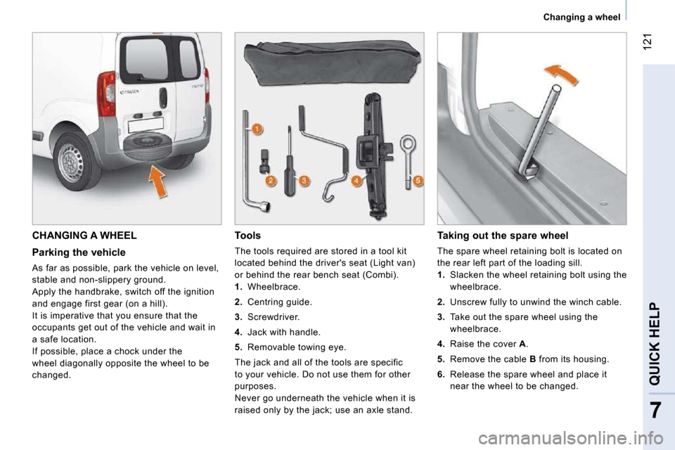 Citroen NEMO DAG 2010.5 1.G Owners Manual 121
7
QUICK HELP
Changing a wheel
CHANGING A WHEEL
Parking the vehicle
As far as possible, park the vehicle on level,
stable and non-slippery ground.
Apply the handbrake, switch off t Citroen NEMO DAG 2010.5 1.G Owners Manual 121
7
QUICK HELP
Changing a wheel
CHANGING A WHEEL
Parking the vehicle
As far as possible, park the vehicle on level,
stable and non-slippery ground.
Apply the handbrake, switch off t