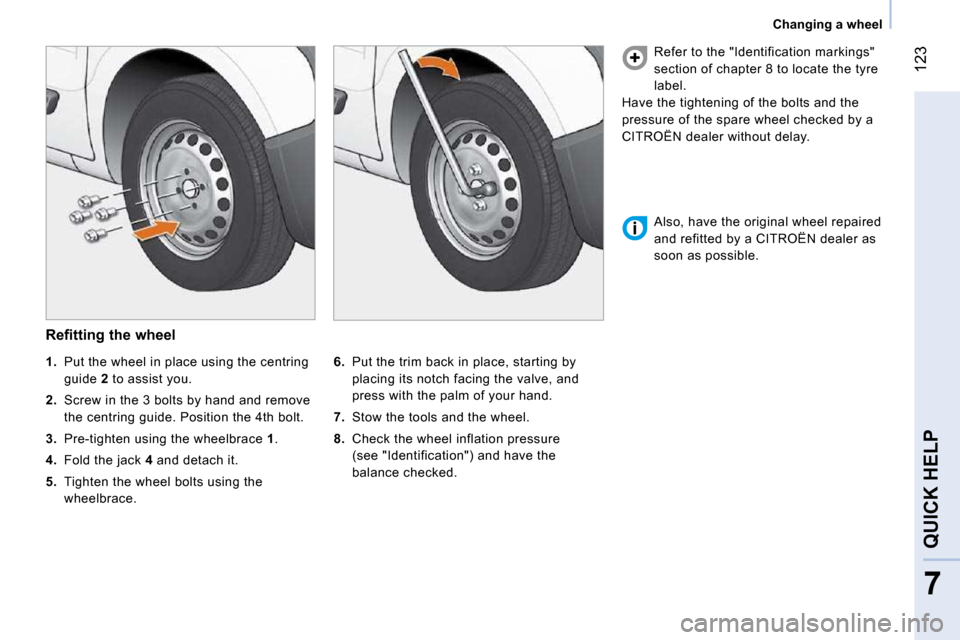 Citroen NEMO DAG 2010.5 1.G Owners Manual 123
7
QUICK HELP
Changing a wheel
Refitting the wheel
6. Put the trim back in place, starting by
placing its notch facing the valve, and
press with the palm of your hand.
7. S Citroen NEMO DAG 2010.5 1.G Owners Manual 123
7
QUICK HELP
Changing a wheel
Refitting the wheel
6. Put the trim back in place, starting by
placing its notch facing the valve, and
press with the palm of your hand.
7. S