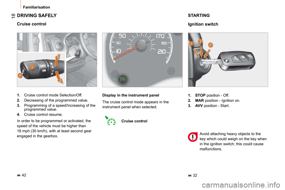 Citroen NEMO DAG 2010.5 1.G User Guide 18
 Familiarisation 
 DRIVING SAFELY 
  Cruise control  
   
1. � �  �C�r�u�i�s�e� �c�o�n�t�r�o�l� �m�o�d�e� �S�e�l�e�c�t�i�o�n�/�O�f�f�.� 
  
2.    Decreasing of the programmed value. 
  
3.    Progr