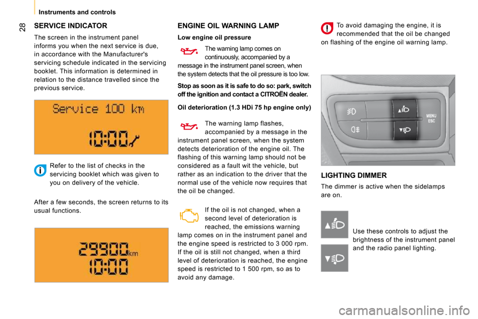 Citroen NEMO DAG 2010.5 1.G Owners Manual 28
Instruments and controls
 SERVICE INDICATOR   ENGINE OIL WARNING LAMP 
 LIGHTING DIMMER 
 The dimmer is active when the sidelamps  
are on. 
 Refer to the list of checks in the 
servicing booklet w