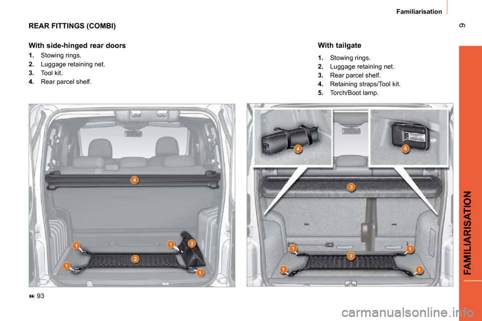 Citroen NEMO DAG 2010.5 1.G Owners Manual 9
FAMILIARISATION
Familiarisation
 REAR FITTINGS (COMBI) 
   
�   93  
  With side-hinged rear doors   
   
1.    Stowing rings. 
  
2. � �  �L�u�g�g�a�g�e� �r�e�t�a�i�n�i�n�g� �n�e�t�.� 
  
3.    