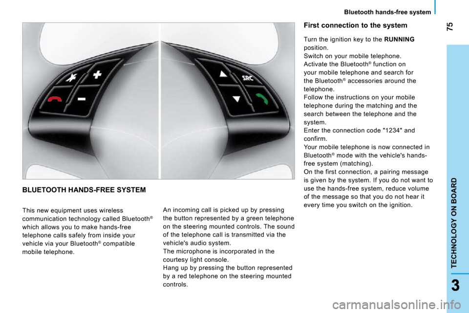 Citroen NEMO DAG 2010.5 1.G Manual Online TECHNOLOGY ON BOARD
Bluetooth hands-free system
 BLUETOOTH HANDS-FREE SYSTEM 
  This new equipment uses wireless  
communication technology called Bluetooth®
 
which allows you to make hands-free 
te