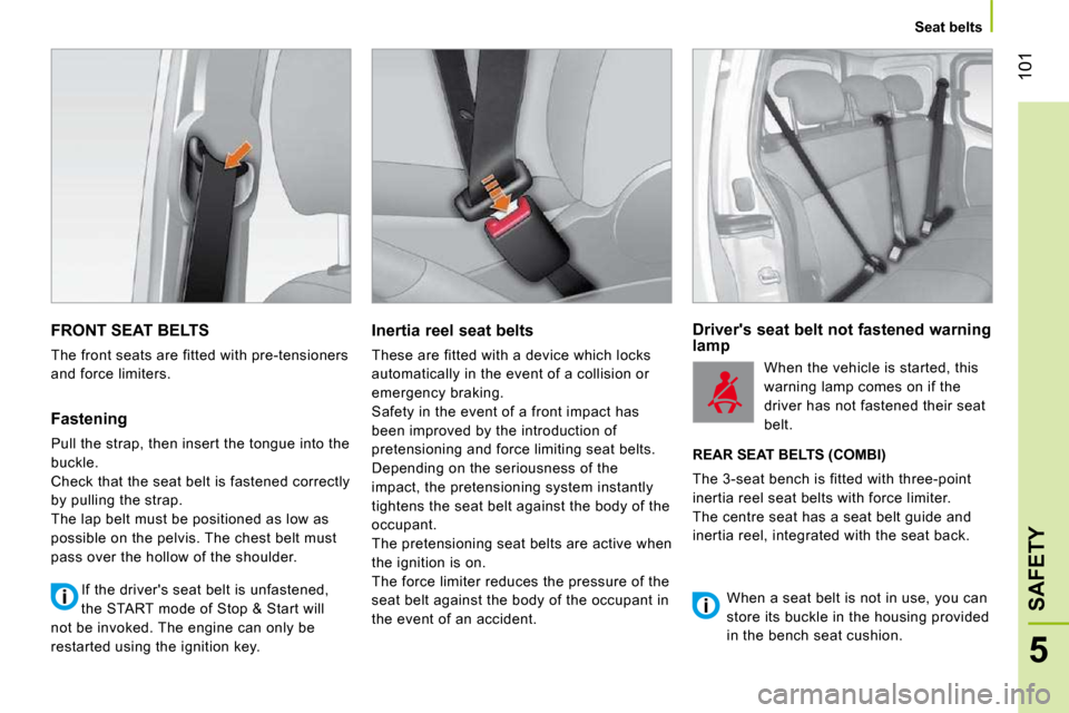 Citroen NEMO 2010.5 1.G Owners Guide 101
5
SAFETY
Seat belts
FRONT SEAT BELTS
The front seats are fitted with pre-tensioners
and force limiters.
Fastening
Pull the strap, then insert the tongue into the
buckle.
Chec Citroen NEMO 2010.5 1.G Owners Guide 101
5
SAFETY
Seat belts
FRONT SEAT BELTS
The front seats are fitted with pre-tensioners
and force limiters.
Fastening
Pull the strap, then insert the tongue into the
buckle.
Chec