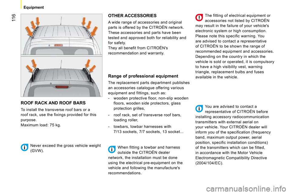 Citroen NEMO 2010.5 1.G Owners Manual 116
Equipment
 ROOF RACK AND ROOF BARS 
 To install the transverse roof bars or a  
roof rack, use the fixings provided for this 
purpose. 
 Maximum load: 75 kg. 
 OTHER ACCESSORIES 
 A wide range of 