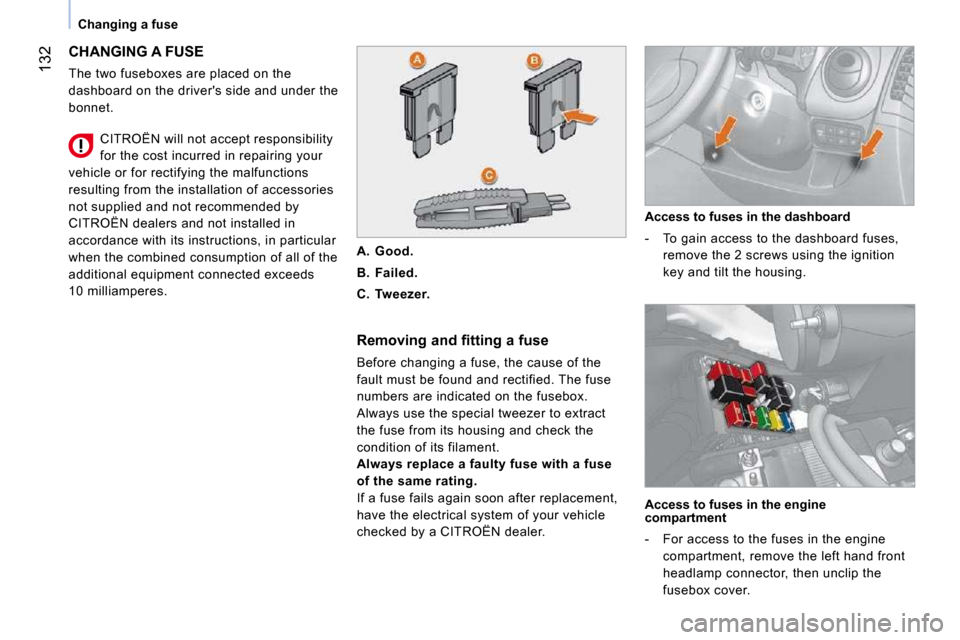 Citroen NEMO 2010.5 1.G Owners Manual 132
   Changing a fuse   
 CHANGING A FUSE 
 The two fuseboxes are placed on the  
dashboard on the drivers side and under the 
bonnet.   Removing and fitting a fuse  
 Before changing a fuse, the ca