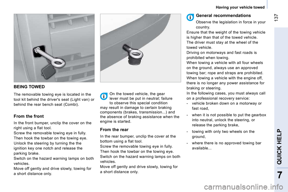 Citroen NEMO 2010.5 1.G Owners Manual 137
7
QUICK HELP
Having your vehicle towed
BEING TOWED
The removable towing eye is located in the
tool kit behind the drivers seat (Light van) or
behind the rear bench seat (Combi).
Citroen NEMO 2010.5 1.G Owners Manual 137
7
QUICK HELP
Having your vehicle towed
BEING TOWED
The removable towing eye is located in the
tool kit behind the drivers seat (Light van) or
behind the rear bench seat (Combi).