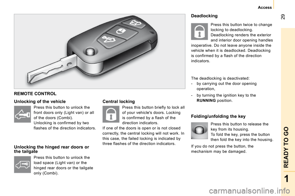 Citroen NEMO 2010.5 1.G Owners Manual 29
1
READY TO GO
Access
  Central locking    Folding/unfolding the key 
  Unlocking of the vehicle  
  Unlocking the hinged rear doors or  
the tailgate   Press this button to release the  
key from i