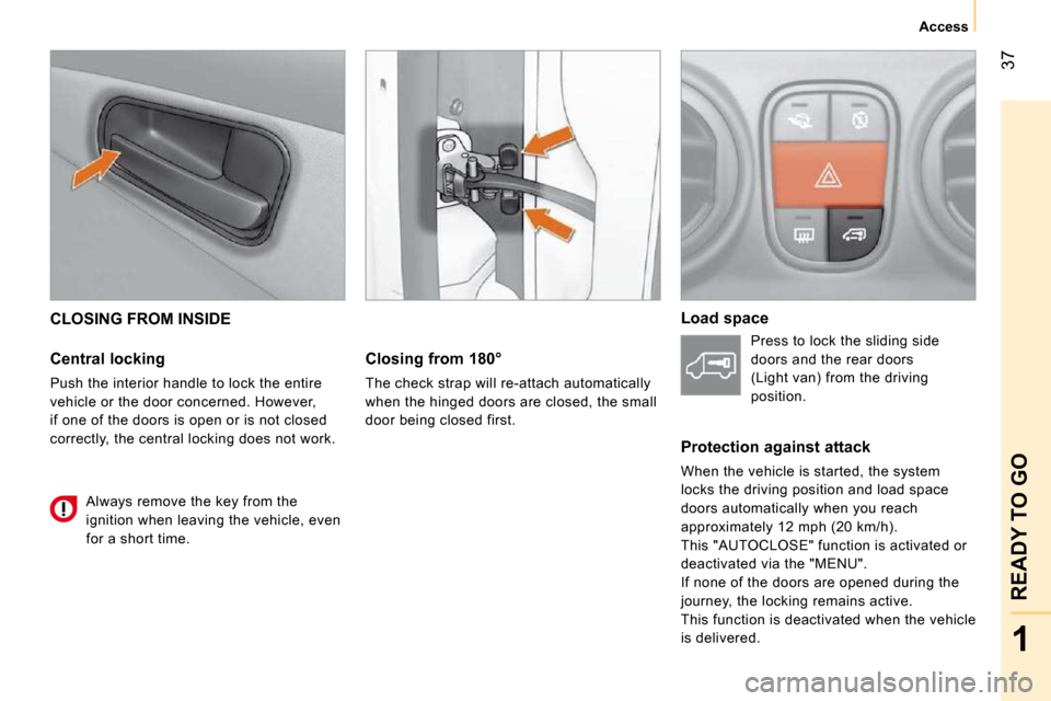 Citroen NEMO 2010.5 1.G User Guide 37
1
READY TO GO
Access
CLOSING FROM INSIDE
Central locking
Push the interior handle to lock the entire
vehicle or the door concerned. However,
if one of the doors is open or is not closed Citroen NEMO 2010.5 1.G User Guide 37
1
READY TO GO
Access
CLOSING FROM INSIDE
Central locking
Push the interior handle to lock the entire
vehicle or the door concerned. However,
if one of the doors is open or is not closed