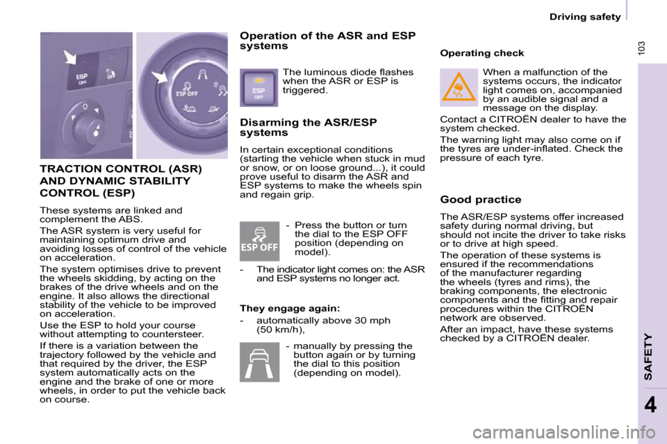 Citroen BERLINGO DAG 2010 2.G User Guide ESP OFF
 103
   Driving safety   
SAFETY
4
 TRACTION CONTROL (ASR) 
AND DYNAMIC STABILITY 
CONTROL (ESP) 
 These systems are linked and  
complement the ABS.  
 The ASR system is very useful for  
mai