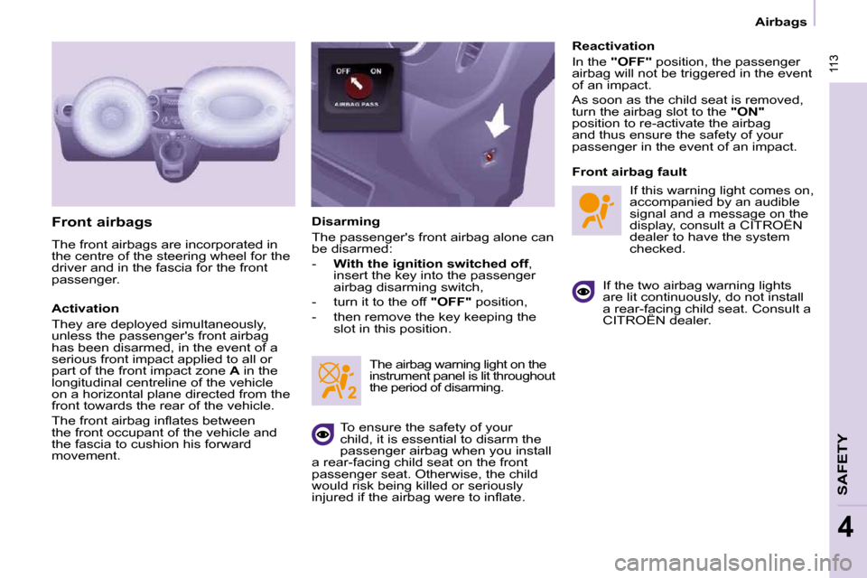 Citroen BERLINGO DAG 2010 2.G User Guide  113
SAFETY
4
 113
Airbags
  Front airbags  
 The front airbags are incorporated in  
the centre of the steering wheel for the 
driver and in the fascia for the front 
passenger.  
  Activation  
 The