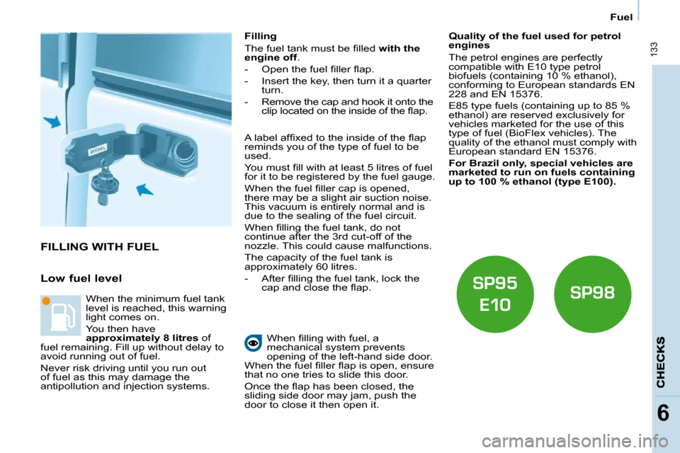 Citroen BERLINGO DAG 2010 2.G Owners Guide  133
6
Fuel
 FILLING WITH FUEL 
  Low fuel level   Filling  
� �T�h�e� �f�u�e�l� �t�a�n�k� �m�u�s�t� �b�e� �ﬁ� �l�l�e�d� � 
with the 
engine off  . 
� � � �-� �  �O�p�e�n� �t�h�e� �f�u�e�l� �ﬁ� �l