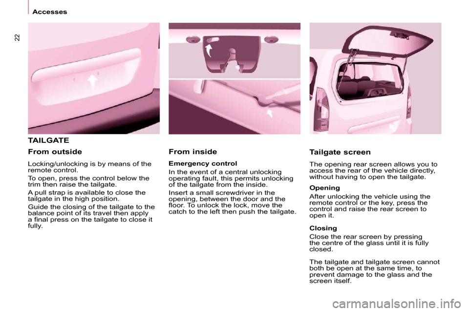 Citroen BERLINGO DAG 2010 2.G User Guide 22
Accesses
TAILGATE
From inside Tailgate screen
The opening rear screen allows you to
access the rear of the vehicle directly,
without having to open the tailgate.
Emergency cont Citroen BERLINGO DAG 2010 2.G User Guide 22
Accesses
TAILGATE
From inside Tailgate screen
The opening rear screen allows you to
access the rear of the vehicle directly,
without having to open the tailgate.
Emergency cont