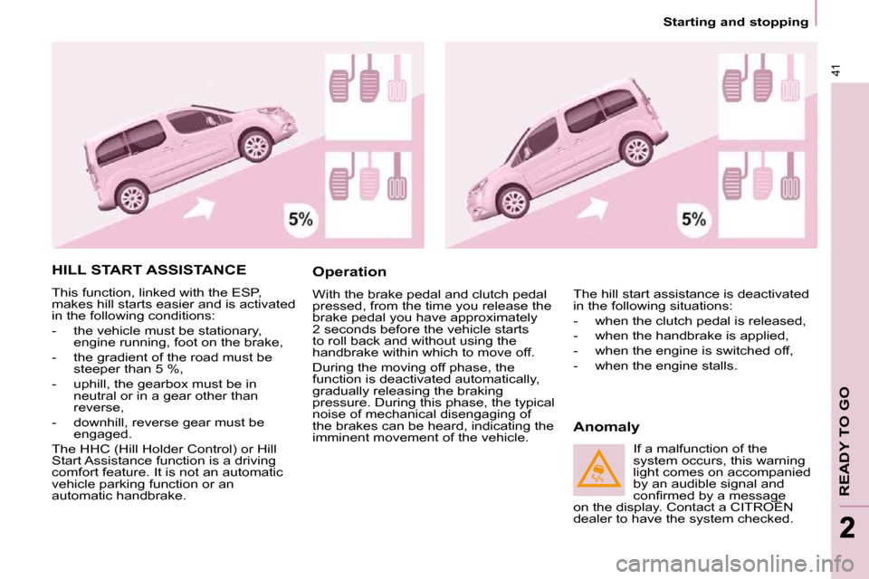 Citroen BERLINGO DAG 2010 2.G User Guide 41
READY TO GO
22
   Starting and stopping   
 HILL START ASSISTANCE 
 This function, linked with the ESP,  
makes hill starts easier and is activated 
in the following conditions:  
   -   the vehicl