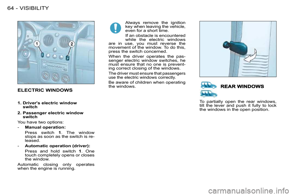 Citroen BERLINGO FIRST DAG RHD 2010 1.G User Guide VISIBILITY64 -
 ELECTRIC WINDOWS  
 Always  remove  the  ignition  
key when leaving the vehicle, 
even for a short time.  
 If an obstacle is encountered  
while  the  electric  windows 
are  in  use