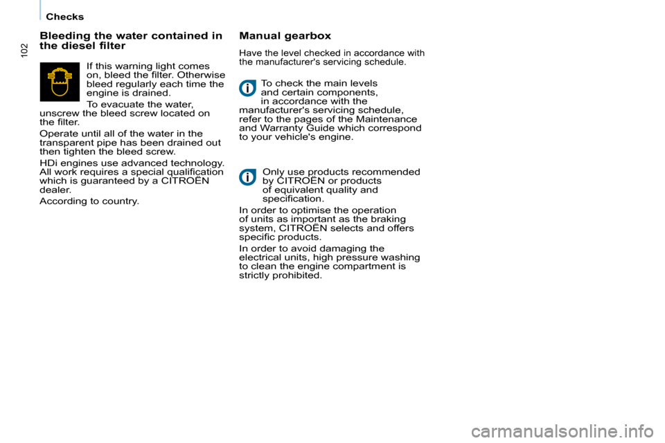 Citroen BERLINGO 2010 2.G Owners Manual    Checks   
102
� �T�o� �c�h�e�c�k� �t�h�e� �m�a�i�n� �l�e�v�e�l�s�  
and certain components, 
in accordance with the 
manufacturers servicing schedule, 
refer to the pages of the Maintenance 
and W