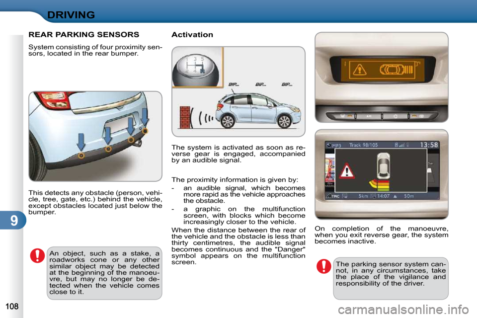 Citroen C3 DAG 2010 2.G Owners Manual 9
DRIVING
REAR PARKING SENSORS 
� �S�y�s�t�e�m� �c�o�n�s�i�s�t�i�n�g� �o�f� �f�o�u�r� �p�r�o�x�i�m�i�t�y� �s�e�n�- 
sors, located in the rear bumper.   Activation 
 This detects any obstacle (person, 