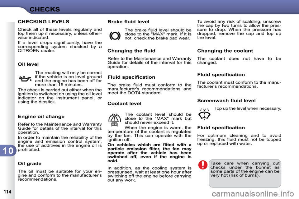 Citroen C3 DAG 2010 2.G Owners Manual 1 0
CHECKS
CHECKING LEVELS 
 Check  all  of  these  levels  regularly  and  
top them up if necessary, unless other-
wise indicated.  
� �I�f�  �a�  �l�e�v�e�l�  �d�r�o�p�s�  �s�i�g�n�i�ﬁ� �c�a�n�t�