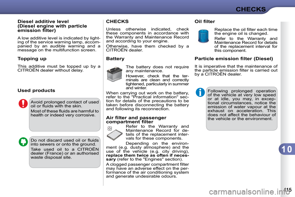 Citroen C3 DAG 2010 2.G Owners Manual 1 0
CHECKS
         Diesel additive level  
(Diesel engine with particle 
emission filter)  
 A low additive level is indicated by light- 
ing of the service warning lamp, accom-
panied  by  an  audib