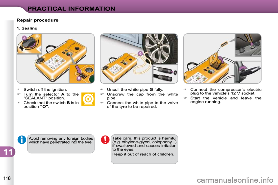 Citroen C3 DAG 2010 2.G Owners Manual 11
PRACTICAL INFORMATION
� � �A�v�o�i�d�  �r�e�m�o�v�i�n�g�  �a�n�y�  �f�o�r�e�i�g�n�  �b�o�d�i�e�s�  
�w�h�i�c�h� �h�a�v�e� �p�e�n�e�t�r�a�t�e�d� �i�n�t�o� �t�h�e� �t�y�r�e�.� � 
  Repair procedure  