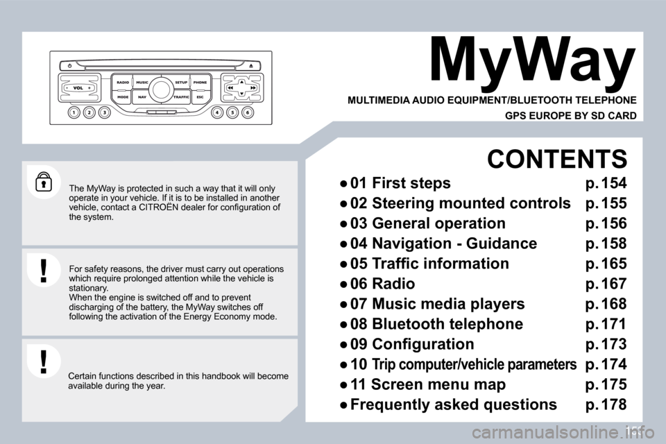 Citroen C3 DAG 2010 2.G Owners Manual 153
  The MyWay is protected in such a way that it will only operate in your vehicle. If it is to be installed in another �v�e�h�i�c�l�e�,� �c�o�n�t�a�c�t� �a� �C�I�T�R�O�Ë�N� �d�e�a�l�e�r� �f�o�r� �