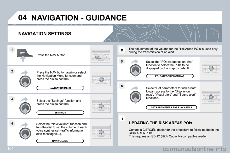 Citroen C3 DAG 2010 2.G Owners Manual 164
�5 
�6
�3
�2
�1
�4
�0�4
� � �N�A�V�I�G�A�T�I�O�N� �S�E�T�T�I�N�G�S� 
  Select "Set parameters for risk areas" �t�o� �g�a�i�n� �a�c�c�e�s�s� �t�o� �t�h�e� �"�D�i�s�p�l�a�y� �o�n� map", "Visual aler