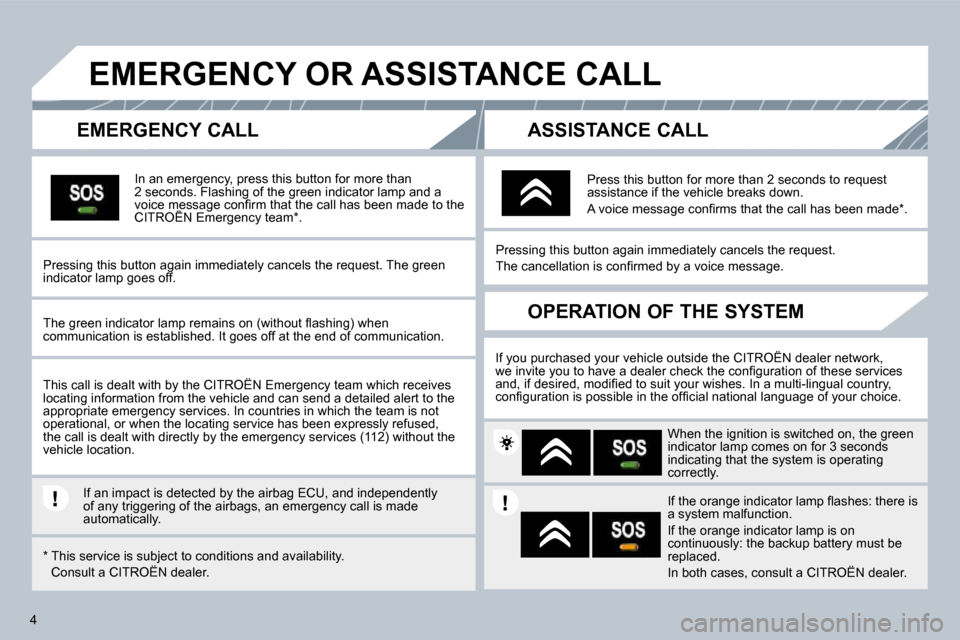 Citroen C3 DAG 2010 2.G Owners Manual 4
       EMERGENCY OR ASSISTANCE CALL 
  EMERGENCY CALL 
  In an emergency, press this button for more than 2 seconds. Flashing of the green indicator lamp and a �v�o�i�c�e� �m�e�s�s�a�g�e� �c�o�n�ﬁ