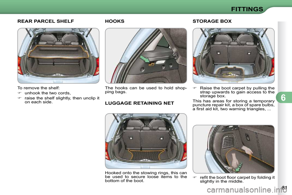 Citroen C3 DAG 2010 2.G Manual PDF 6
FITTINGS
REAR PARCEL SHELF 
  To remove the shelf:  
   
�    unhook the two cords, 
  
�    raise the shelf slightly, then unclip it 
on each side.   
HOOKS 
  The  hooks  can  be  used  to  