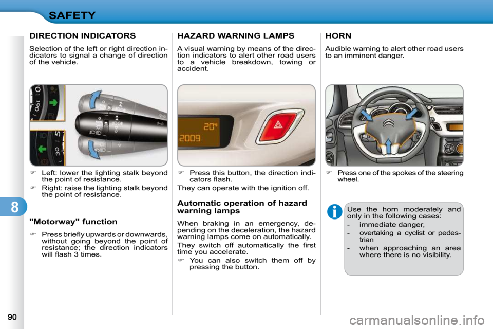 Citroen C3 DAG 2010 2.G Owners Manual 8
SAFETY
DIRECTION INDICATORS 
 Selection of the left or right direction in- 
dicators  to  signal  a  change  of  direction 
of the vehicle.  
   
�    Left: lower the lighting stalk beyond 
the p