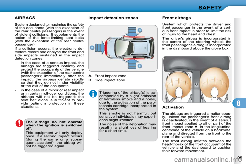 Citroen C3 DAG 2010 2.G Owners Manual 8
SAFETY
 AIRBAGS 
  
The  airbags  do  not  operate  
when  the  ignition  is  switched 
off.   
� �T�h�i�s�  �e�q�u�i�p�m�e�n�t�  �w�i�l�l�  �o�n�l�y�  �d�e�p�l�o�y� 
�o�n�c�e�.�  �I�f�  �a�  �s�e�c