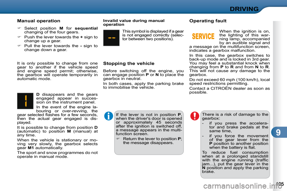 Citroen C3 2010 2.G Owners Manual 9
DRIVING
  Manual operation  
   
�    Select  position    M   for    sequential   
changing of the four gears. 
  
�    Push the lever towards the   +  sign to 
change up a gear. 
  
�    P