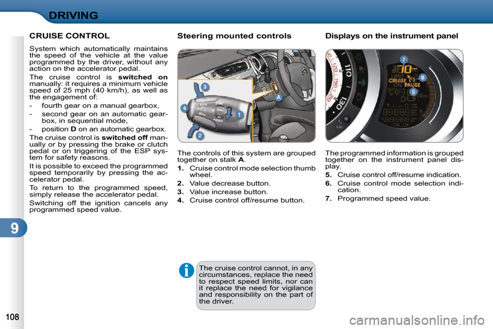 Citroen C3 2010 2.G Owners Manual 9
DRIVING
 The cruise control cannot, in any  
circumstances, replace the need 
to  respect  speed  limits,  nor  can 
it  replace  the  need  for  vigilance 
and  responsibility  on  the  part  of 
t