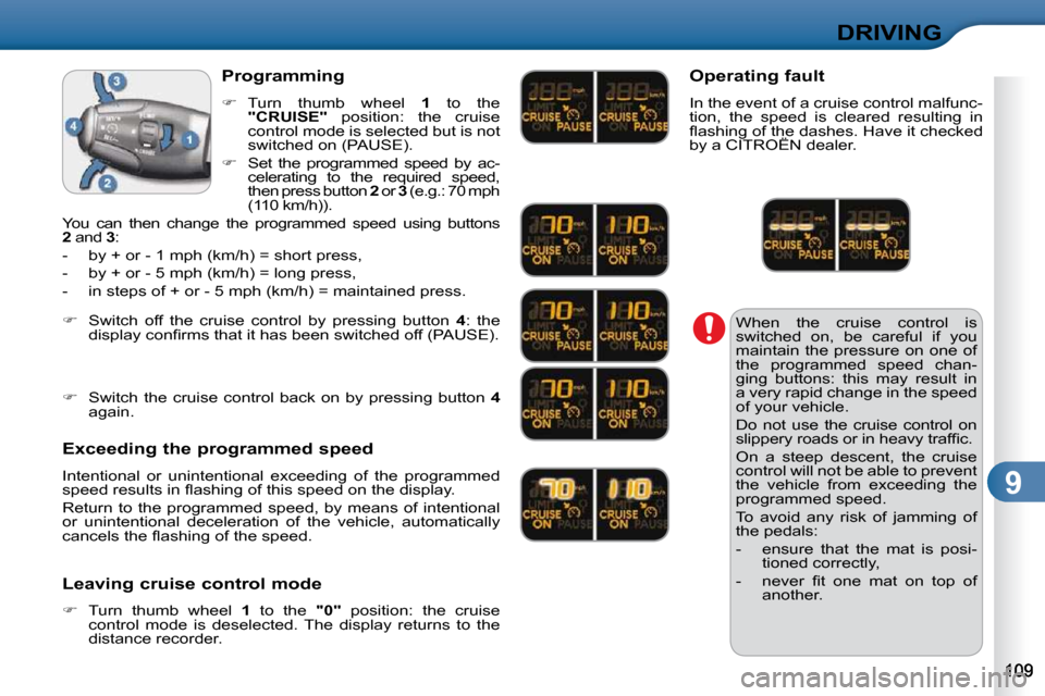 Citroen C3 2010 2.G Owners Manual 9
DRIVING
 When  the  cruise  control  is  
switched  on,  be  careful  if  you 
maintain  the  pressure  on  one  of 
the  programmed  speed  chan-
ging  buttons:  this  may  result  in 
a very rapid