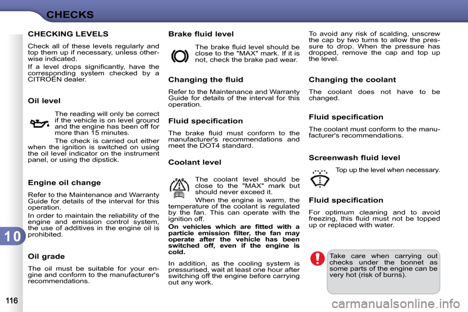 Citroen C3 2010 2.G Owners Manual 1 0
CHECKS
CHECKING LEVELS 
 Check  all  of  these  levels  regularly  and  
top them up if necessary, unless other-
wise indicated.  
� �I�f�  �a�  �l�e�v�e�l�  �d�r�o�p�s�  �s�i�g�n�i�ﬁ� �c�a�n�t�
