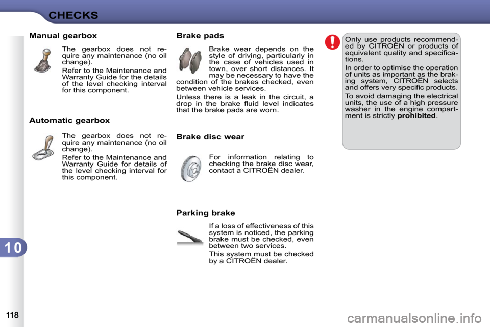 Citroen C3 2010 2.G Owners Manual 1 0
CHECKS
       Manual gearbox  The  gearbox  does  not  re- 
quire any maintenance (no oil 
change).  
 Refer to the Maintenance and  
Warranty Guide for the details 
of  the  level  checking  inte