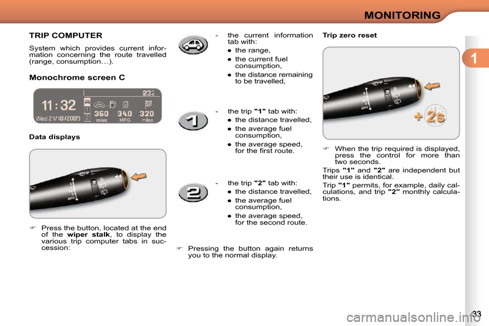 Citroen C3 2010 2.G Owners Manual 1
MONITORING
     TRIP COMPUTER 
 System  which  provides  current  infor- 
mation  concerning  the  route  travelled 
(range, consumption…).  
  Monochrome screen C   Data displays    Trip zero res