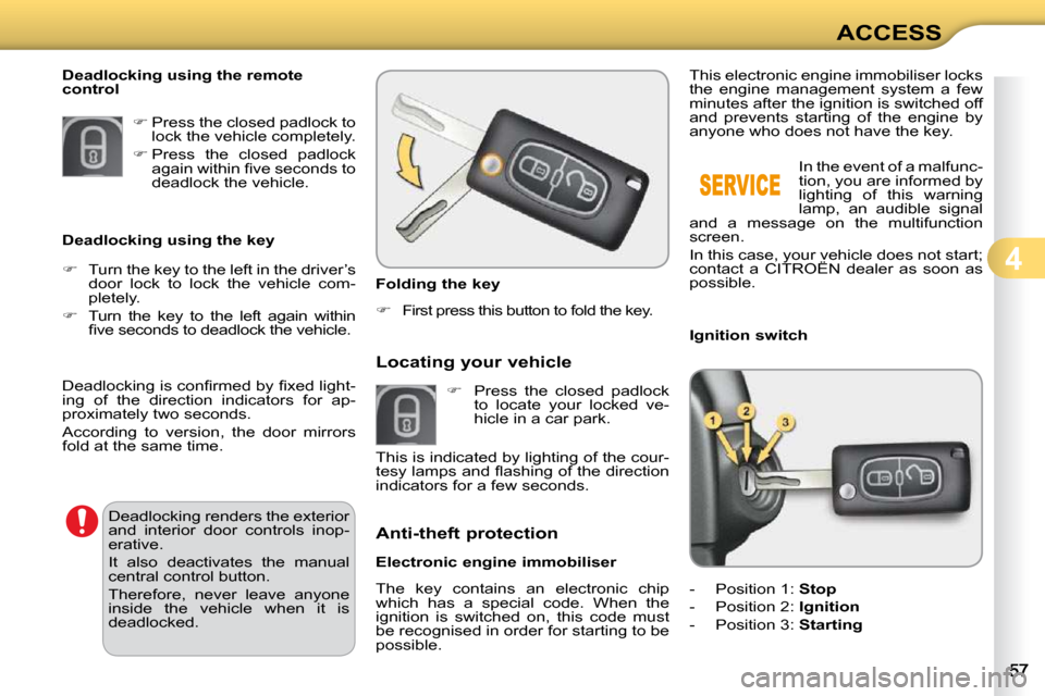 Citroen C3 2010 2.G User Guide 4
ACCESS
   Folding the key  
   
�    First press this button to fold the key.    
             Anti-theft protection  
  Electronic engine immobiliser  
 The  key  contains  an  electronic  chip 