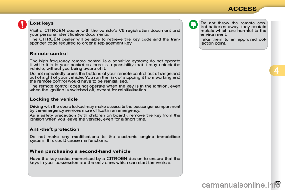 Citroen C3 2010 2.G Owners Manual 4
ACCESS
               Lost keys  
 Visit  a  CITROËN  dealer  with  the  vehicles  V5  registration  do cument  and 
�y�o�u�r� �p�e�r�s�o�n�a�l� �i�d�e�n�t�i�ﬁ� �c�a�t�i�o�n� �d�o�c�u�m�e�n�t�s�