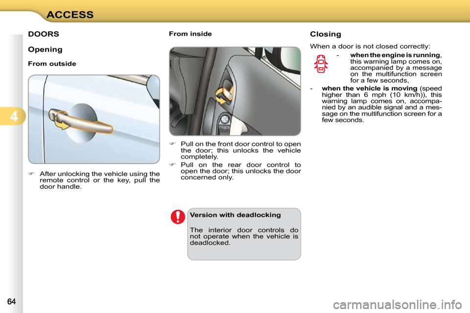 Citroen C3 2010 2.G Owners Manual 4
ACCESS
DOORS 
  Opening  
  From outside  
   
�    After unlocking the vehicle using the 
remote  control  or  the  key,  pull  the  
door handle.        From inside  
   
�    Pull on the fr