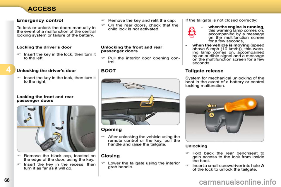 Citroen C3 2010 2.G Owners Manual 4
ACCESS
BOOT 
  Opening  
   
�    After unlocking the vehicle using the 
remote  control  or  the  key,  pull  the  
handle and raise the tailgate.   
  Closing  
   
�    Lower  the  tailgate