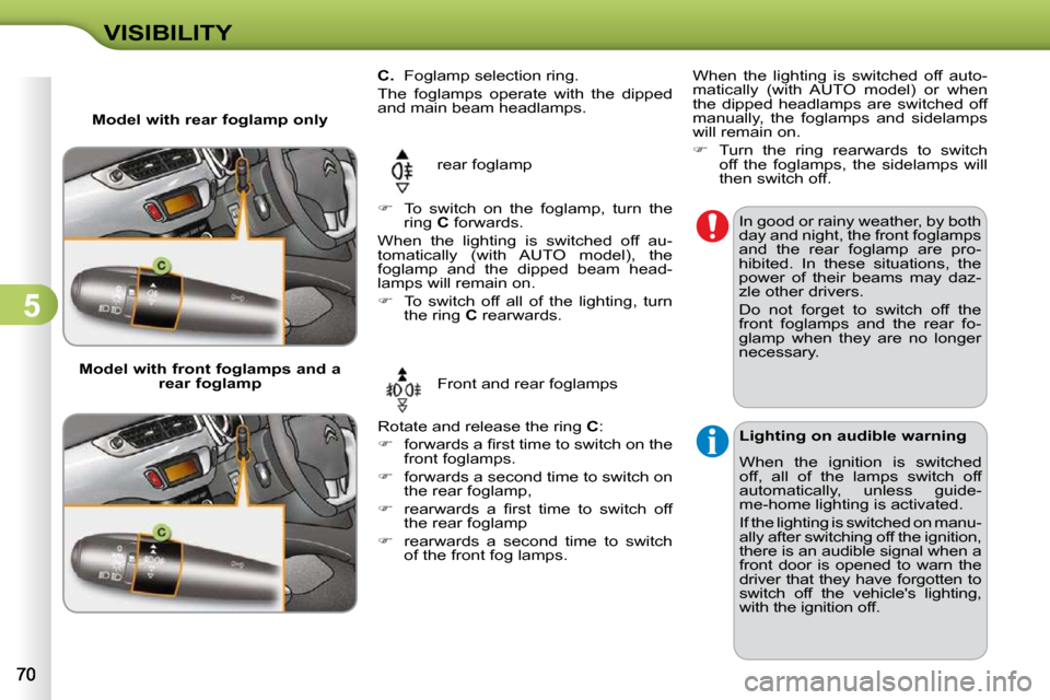 Citroen C3 2010 2.G User Guide 5
VISIBILITY          
C.    Foglamp selection ring. 
 The  foglamps  operate  with  the  dipped  
and main beam headlamps. 
 rear foglamp 
 Rotate and release the ring   C : 
   
� � �  �f�o�r�w�a