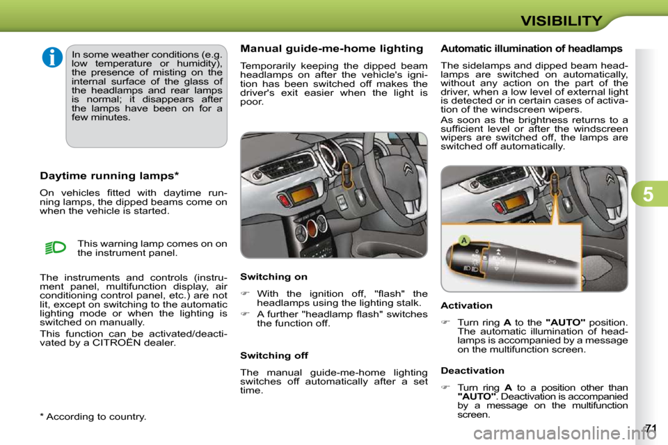 Citroen C3 2010 2.G Owners Manual 5
VISIBILITY
  *   According to country.  
       Daytime running lamps *   
� �O�n�  �v�e�h�i�c�l�e�s�  �ﬁ� �t�t�e�d�  �w�i�t�h�  �d�a�y�t�i�m�e�  �r�u�n�- 
ning lamps, the dipped beams come on 
wh