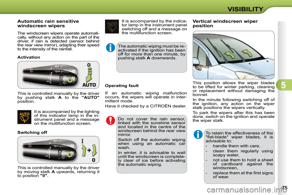 Citroen C3 2010 2.G Owners Guide 5
VISIBILITY
            Automatic rain sensitive  
windscreen wipers  
 The windscreen wipers operate automati- 
cally, without any action on the part of the 
driver,  if  rain  is  detected  (sensor