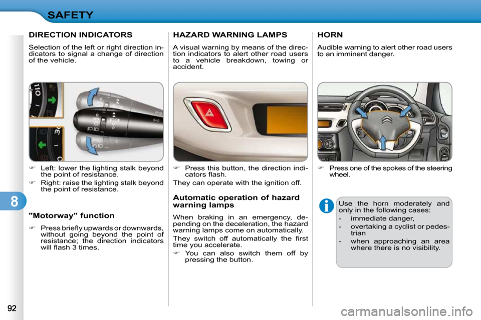 Citroen C3 2010 2.G Owners Guide 8
SAFETY
DIRECTION INDICATORS 
 Selection of the left or right direction in- 
dicators  to  signal  a  change  of  direction 
of the vehicle.  
   
�    Left: lower the lighting stalk beyond 
the p