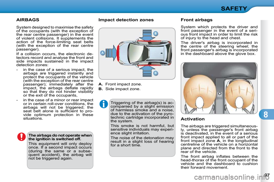Citroen C3 2010 2.G Owners Manual 8
SAFETY
 AIRBAGS 
  
The airbags do not operate when  
the ignition is switched off.   
� �T�h�i�s�  �e�q�u�i�p�m�e�n�t�  �w�i�l�l�  �o�n�l�y�  �d�e�p�l�o�y� 
�o�n�c�e�.�  �I�f�  �a�  �s�e�c�o�n�d�  