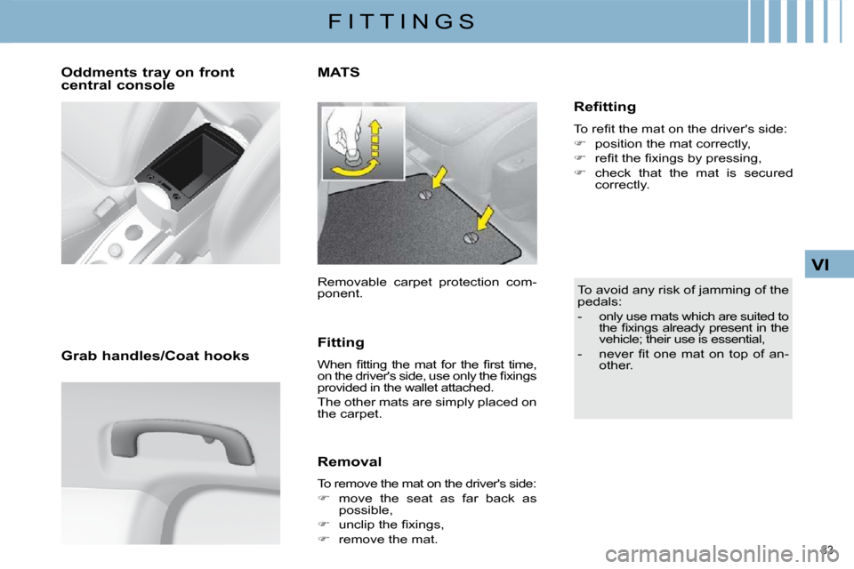 Citroen C4 DAG 2010 2.G Owners Manual 83 
VI
F I T T I N G S
  Oddments tray on front  
central console   
  Grab handles/Coat hooks  
MATS 
 Removable  carpet  protection  com- 
ponent.  
  Fitting  
� �W�h�e�n�  �ﬁ� �t�t�i�n�g�  �t�h�