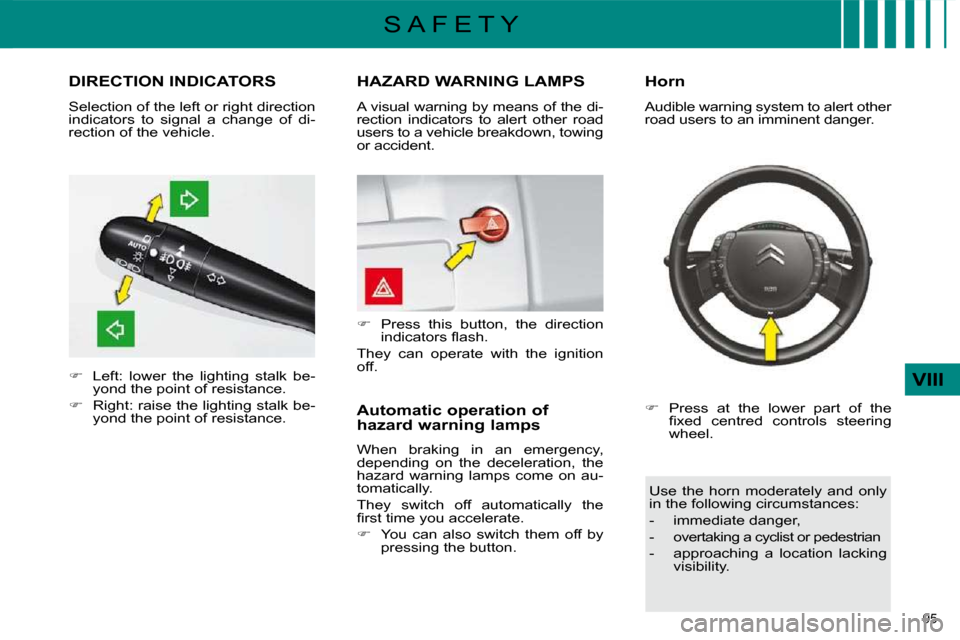 Citroen C4 DAG 2010 2.G Owners Manual 95 
VIII
S A F E T Y
DIRECTION INDICATORS 
   
�    Left:  lower  the  lighting  stalk  be-
yond the point of resistance. 
  
�    Right: raise the lighting stalk be-
yond the point of resistanc