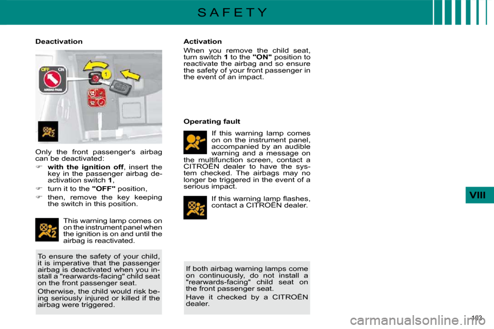 Citroen C4 DAG 2010 2.G Owners Manual 103 
VIII
S A F E T Y
  Deactivation 
 This warning lamp comes on  
on the instrument panel when 
the ignition is on and until the 
airbag is reactivated. 
 To  ensure  the  safety  of  your  child, 
