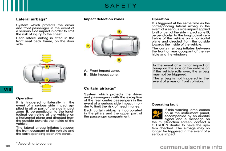 Citroen C4 DAG 2010 2.G Owners Manual 104 
VIII
S A F E T Y
  *   According to country.  
          Lateral airbags *   
 System  which  protects  the  driver  
and  front  passenger  in  the  event  of 
a serious side impact in order to 