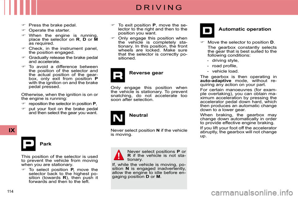 Citroen C4 DAG 2010 2.G Owners Manual 114 
IX
D R I V I N G
  
�    Press the brake pedal. 
  
�    Operate the starter. 
  
�    When  the  engine  is  running, 
place  the  selector  on    R ,   D    or    M 
 as required. 
  
