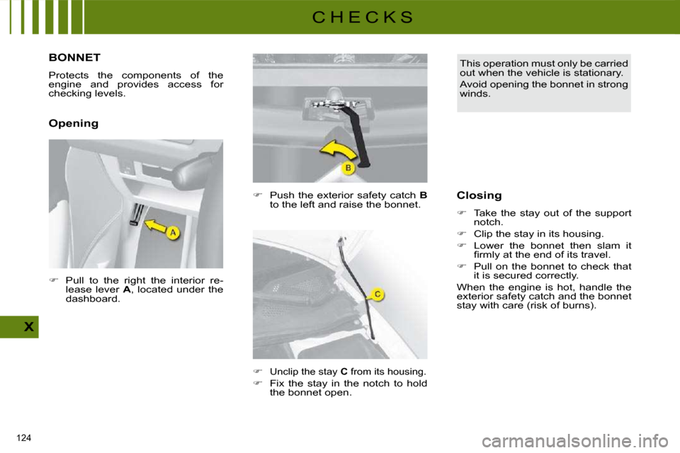 Citroen C4 DAG 2010 2.G Workshop Manual 124 
X
C H E C K S
BONNET 
 Protects  the  components  of  the  
engine  and  provides  access  for 
checking levels.  
  Opening   
�    Push the exterior safety catch   B  
to the left and raise 